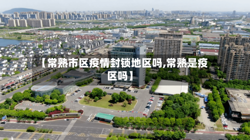 【常熟市区疫情封锁地区吗,常熟是疫区吗】-第2张图片