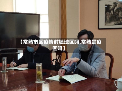 【常熟市区疫情封锁地区吗,常熟是疫区吗】