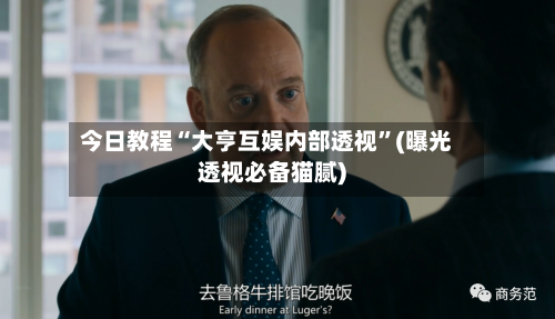 今日教程“大亨互娱内部透视	”(曝光透视必备猫腻)-第2张图片