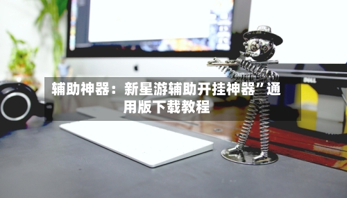 辅助神器：新星游辅助开挂神器”通用版下载教程