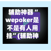 辅助神器“wepoker是不是有人用挂”(辅助神器)开挂详细教程