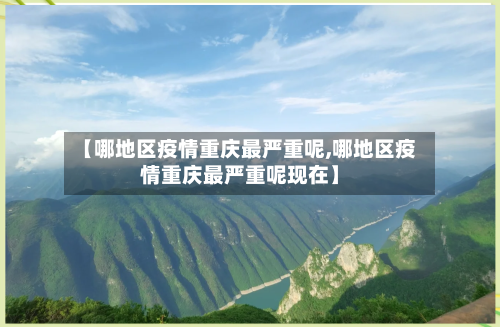 【哪地区疫情重庆最严重呢,哪地区疫情重庆最严重呢现在】
