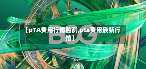 【pTA费用行情监测,pta费用最新行情】