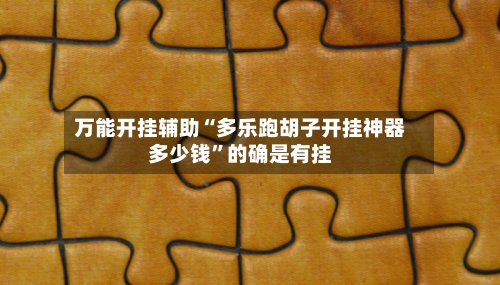 万能开挂辅助“多乐跑胡子开挂神器多少钱	”的确是有挂-第2张图片