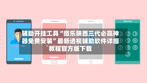 辅助开挂工具“微乐陕西三代必赢神器免费安装”最新透视辅助软件详细教程官方版下载-第3张图片