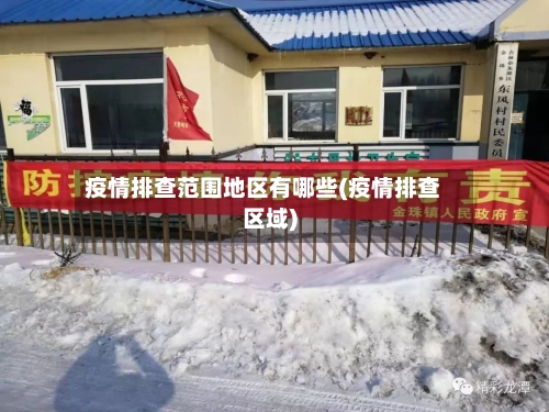 疫情排查范围地区有哪些(疫情排查区域)-第2张图片