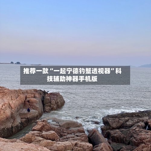 推荐一款“一起宁德钓蟹透视器	”科技辅助神器手机版-第2张图片