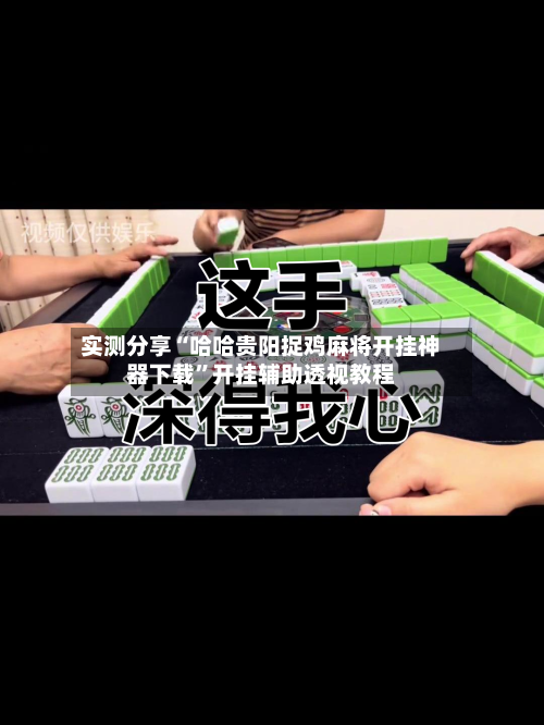 实测分享“哈哈贵阳捉鸡麻将开挂神器下载	”开挂辅助透视教程-第2张图片