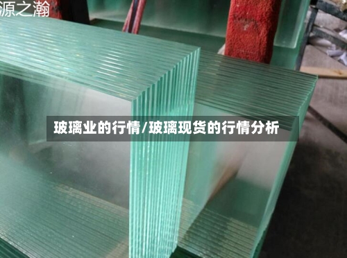 玻璃业的行情/玻璃现货的行情分析-第3张图片