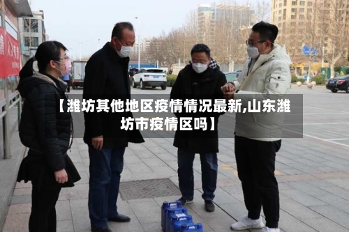 【潍坊其他地区疫情情况最新,山东潍坊市疫情区吗】-第2张图片