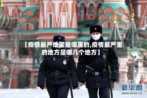 【疫情最严地区是哪里的,疫情最严重的地方是哪几个地方】