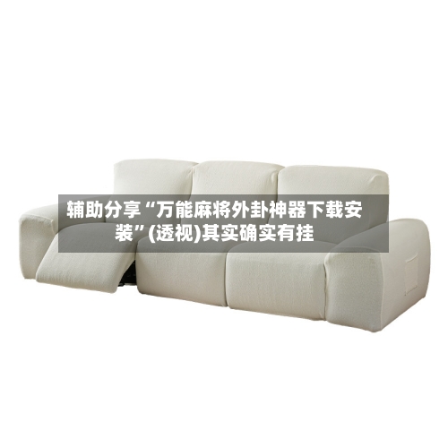 辅助分享“万能麻将外卦神器下载安装”(透视)其实确实有挂-第3张图片