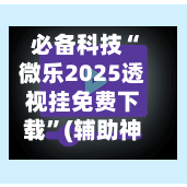 必备科技“微乐2025透视挂免费下载”(辅助神器)开挂详细教程-第3张图片