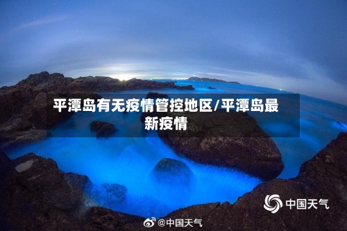 平潭岛有无疫情管控地区/平潭岛最新疫情