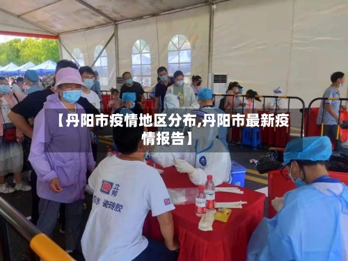 【丹阳市疫情地区分布,丹阳市最新疫情报告】