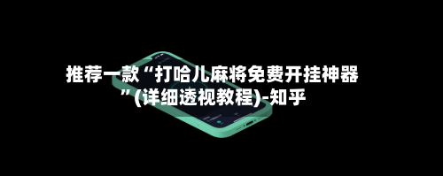 推荐一款“打哈儿麻将免费开挂神器”(详细透视教程)-知乎
