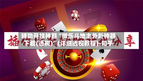 辅助开挂神器“微乐斗地主外卦神器下载(透视)	”(详细透视教程)-知乎-第2张图片