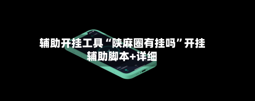 辅助开挂工具“陕麻圈有挂吗	”开挂辅助脚本+详细-第3张图片