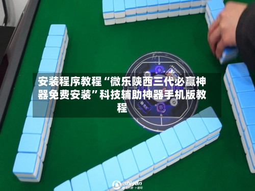 安装程序教程“微乐陕西三代必赢神器免费安装”科技辅助神器手机版教程