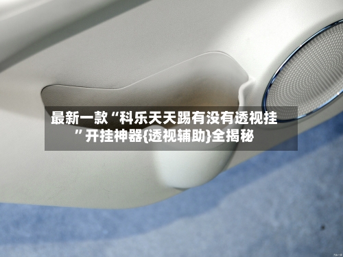 最新一款“科乐天天踢有没有透视挂	”开挂神器{透视辅助}全揭秘-第2张图片