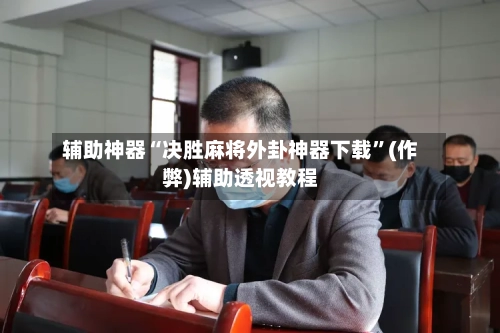 辅助神器“决胜麻将外卦神器下载”(作弊)辅助透视教程