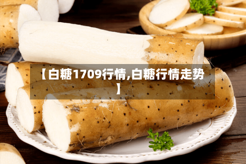 【白糖1709行情,白糖行情走势】