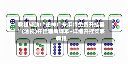 教程辅助!“雀神广东麻将免费开挂器”(透视)开挂辅助脚本+详细开挂安装教程-第2张图片
