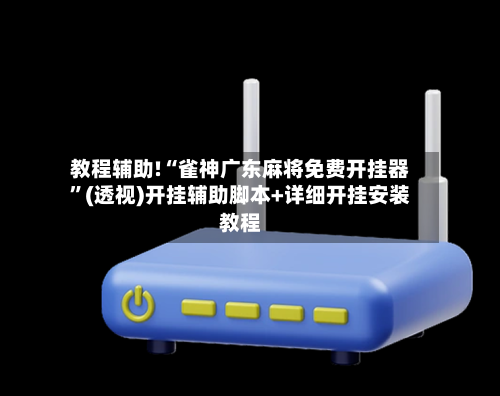 教程辅助!“雀神广东麻将免费开挂器”(透视)开挂辅助脚本+详细开挂安装教程