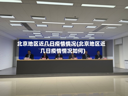北京地区近几日疫情情况(北京地区近几日疫情情况如何)-第2张图片