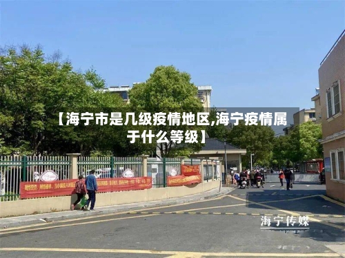 【海宁市是几级疫情地区,海宁疫情属于什么等级】