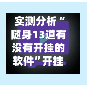 实测分析“随身13道有没有开挂的软件”开挂神器{透视辅助}全揭秘-第2张图片