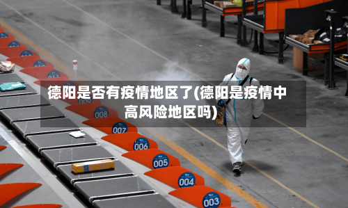 德阳是否有疫情地区了(德阳是疫情中高风险地区吗)-第2张图片