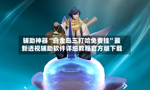 辅助神器“白金岛三打哈免费挂”最新透视辅助软件详细教程官方版下载