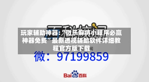 玩家辅助神器:“微乐麻将小程序必赢神器免费”最新透视辅助软件详细教程官方版下载-第3张图片