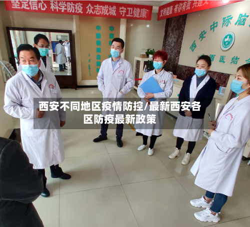 西安不同地区疫情防控/最新西安各区防疫最新政策
