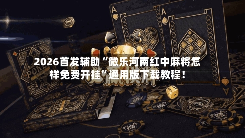 2026首发辅助“微乐河南红中麻将怎样免费开挂”通用版下载教程！-第2张图片