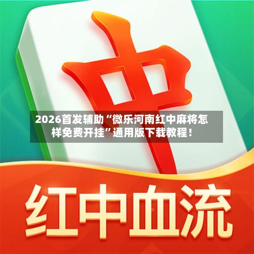 2026首发辅助“微乐河南红中麻将怎样免费开挂”通用版下载教程！-第3张图片