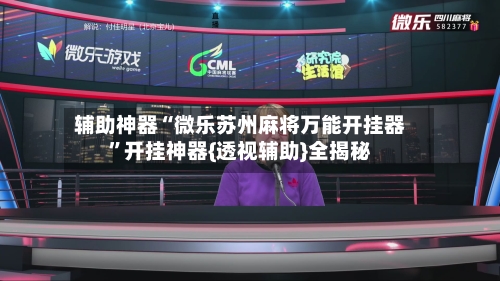 辅助神器“微乐苏州麻将万能开挂器”开挂神器{透视辅助}全揭秘