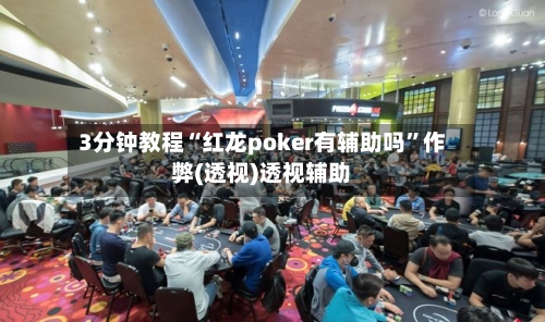 3分钟教程“红龙poker有辅助吗”作弊(透视)透视辅助
