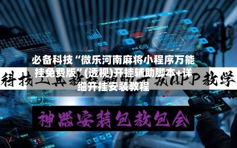 必备科技“微乐河南麻将小程序万能挂免费版”(透视)开挂辅助脚本+详细开挂安装教程