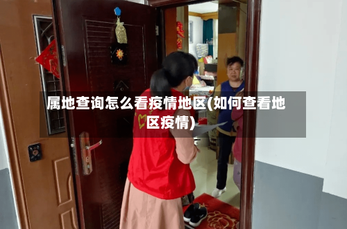 属地查询怎么看疫情地区(如何查看地区疫情)-第2张图片