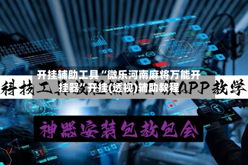 开挂辅助工具“微乐河南麻将万能开挂器”开挂(透视)辅助教程-第3张图片