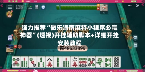 强力推荐“微乐海南麻将小程序必赢神器”(透视)开挂辅助脚本+详细开挂安装教程