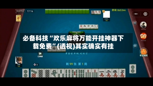 必备科技“欢乐麻将万能开挂神器下载免费”(透视)其实确实有挂