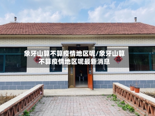 象牙山算不算疫情地区呢/象牙山算不算疫情地区呢最新消息-第2张图片