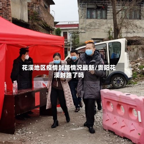花溪地区疫情封路情况最新/贵阳花溪封路了吗