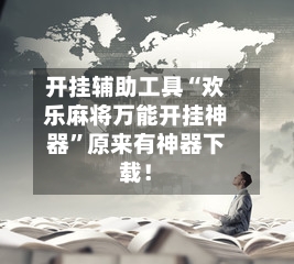 开挂辅助工具“欢乐麻将万能开挂神器”原来有神器下载！-第2张图片