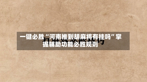 一键必胜“河南推到胡麻将有挂吗”掌握辅助功能必胜规则