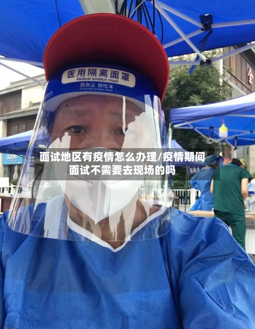 面试地区有疫情怎么办理/疫情期间面试不需要去现场的吗