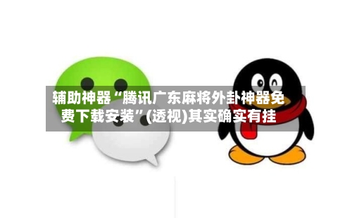 辅助神器“腾讯广东麻将外卦神器免费下载安装”(透视)其实确实有挂-第3张图片